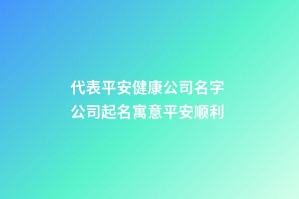 代表平安健康公司名字 公司起名寓意平安顺利-第1张-公司起名-玄机派